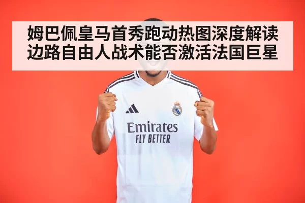 姆巴佩皇马首秀跑动热图深度解读 边路自由人战术能否激活法国巨星